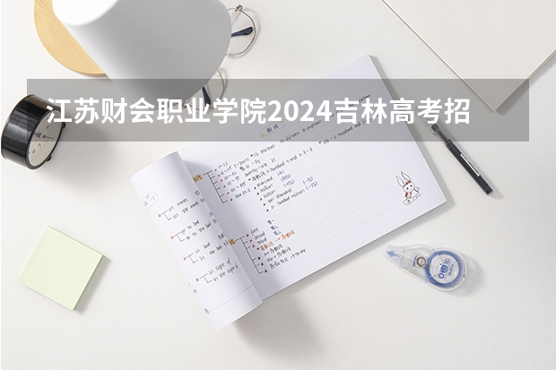 江苏财会职业学院2024吉林高考招生计划介绍