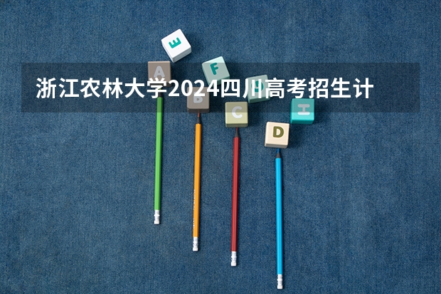 浙江农林大学2024四川高考招生计划介绍