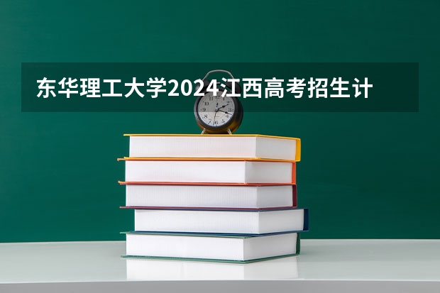 东华理工大学2024江西高考招生计划介绍