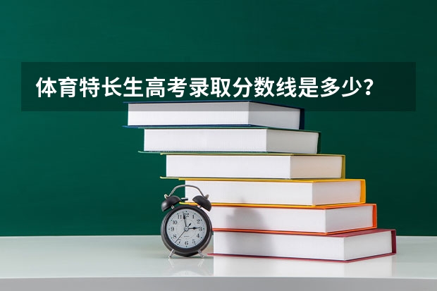 体育特长生高考录取分数线是多少？
