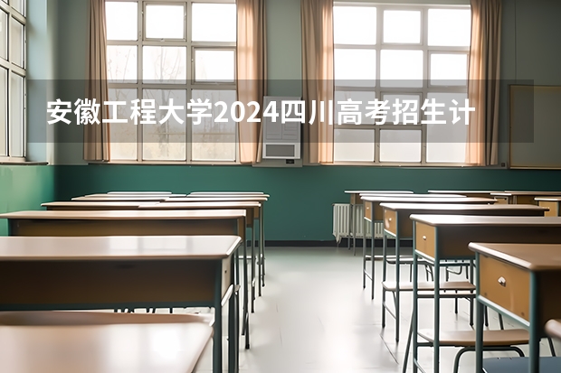 安徽工程大学2024四川高考招生计划介绍