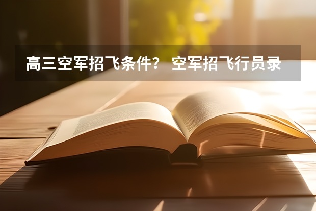 高三空军招飞条件？ 空军招飞行员录取分数线