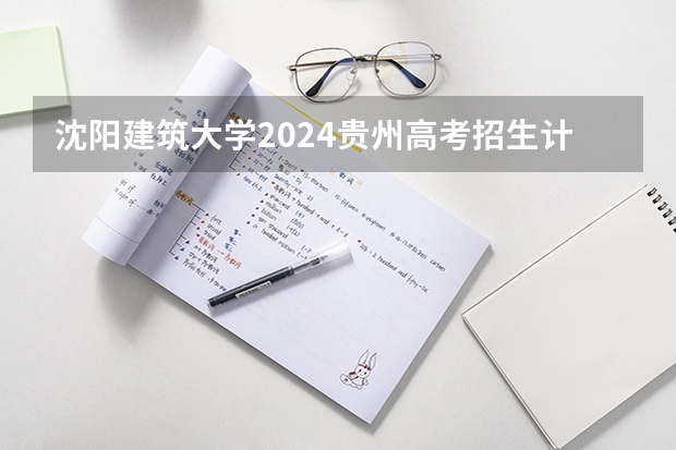 沈阳建筑大学2024贵州高考招生计划介绍