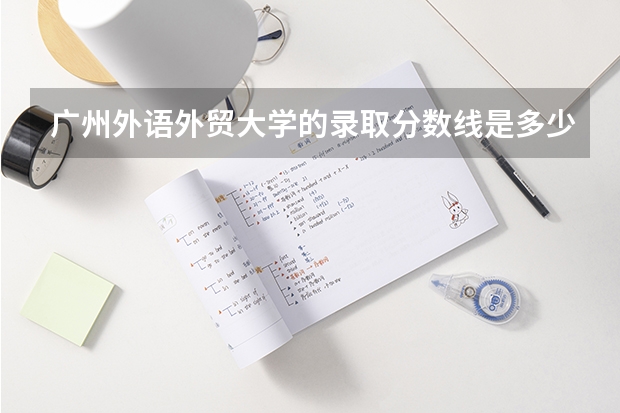 广州外语外贸大学的录取分数线是多少？