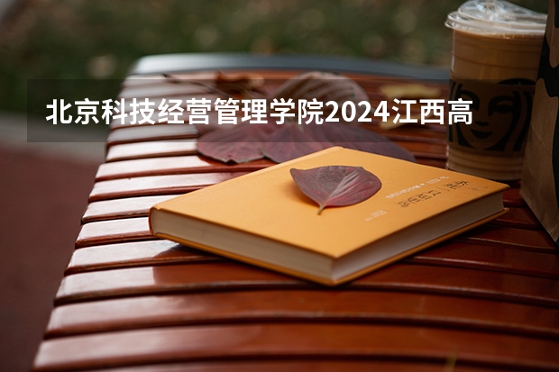 北京科技经营管理学院2024江西高考招生计划介绍
