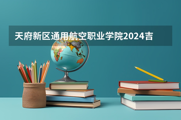 天府新区通用航空职业学院2024吉林高考招生计划介绍