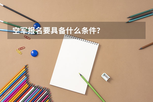 空军报名要具备什么条件？
