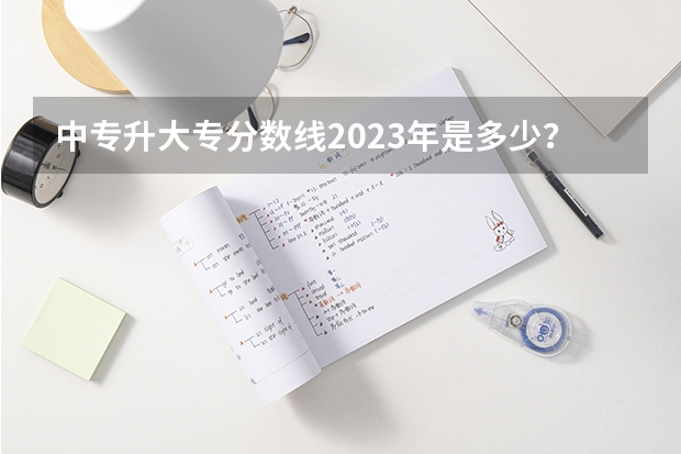 中专升大专分数线2023年是多少？