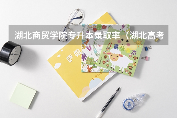 湖北商贸学院专升本录取率（湖北高考历年本科录取率）