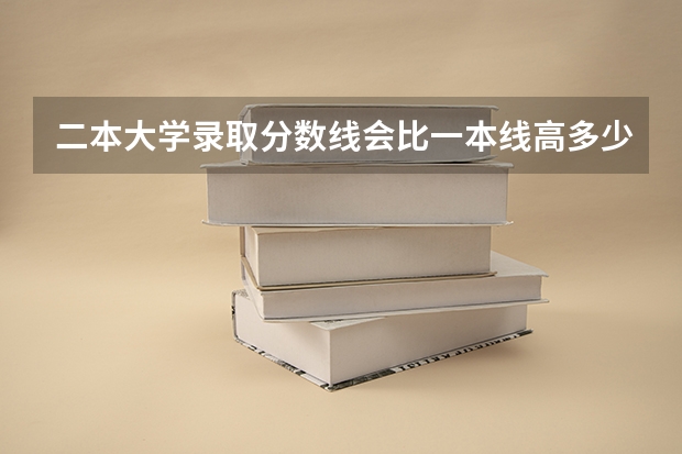 二本大学录取分数线会比一本线高多少分
