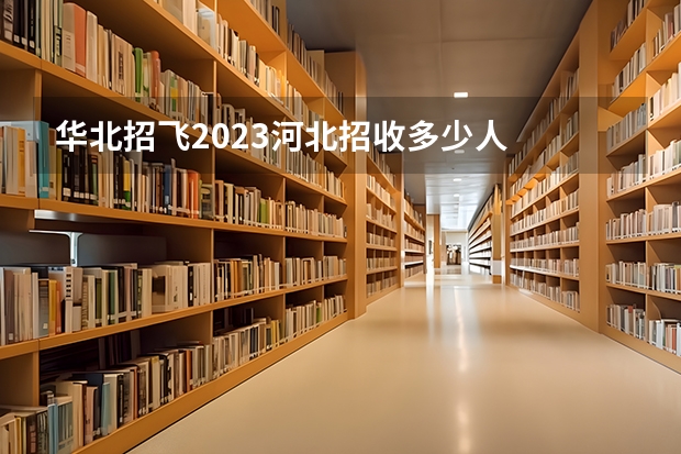 华北招飞2023河北招收多少人