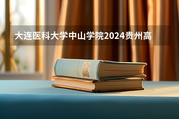 大连医科大学中山学院2024贵州高考招生计划介绍
