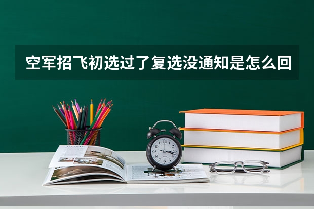 空军招飞初选过了复选没通知是怎么回事?