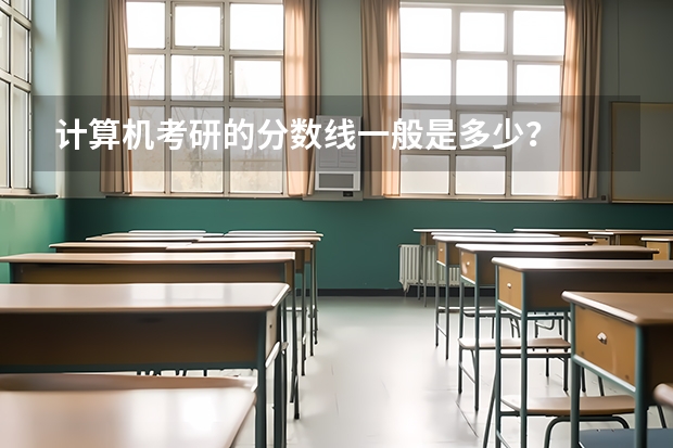 计算机考研的分数线一般是多少?