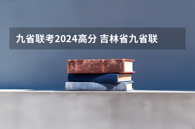 九省联考2024高分 吉林省九省联考成绩公布时间