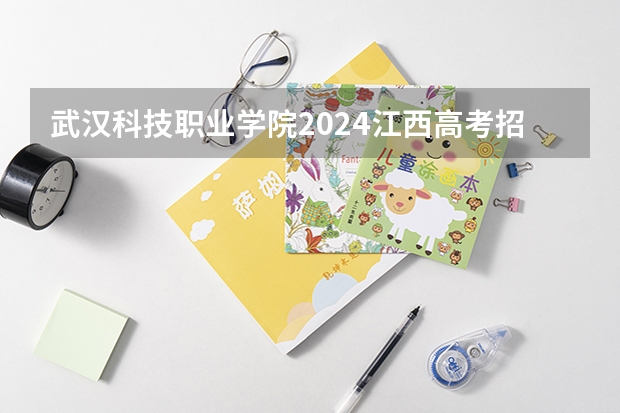 武汉科技职业学院2024江西高考招生计划介绍