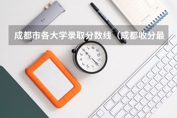 成都市各大学录取分数线（成都收分最低的公办二本）