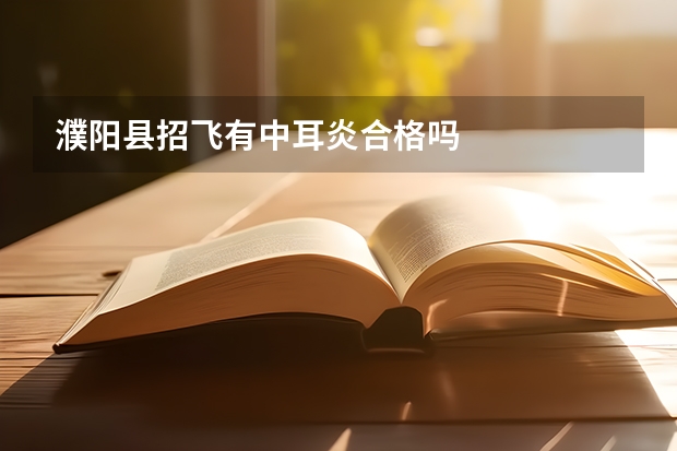 濮阳县招飞有中耳炎合格吗