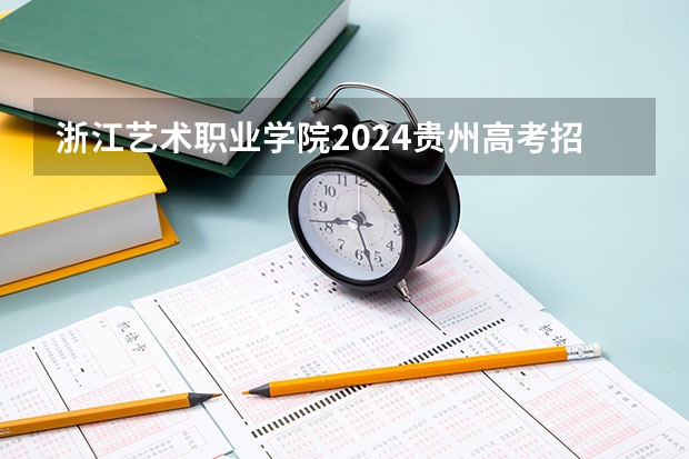 浙江艺术职业学院2024贵州高考招生计划介绍
