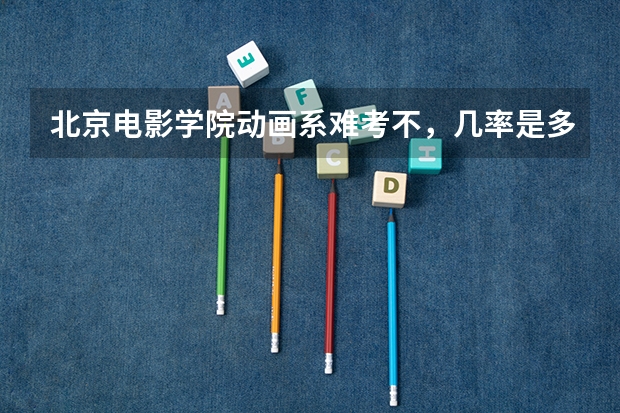 北京电影学院动画系难考不，几率是多少