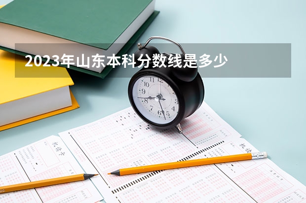 2023年山东本科分数线是多少