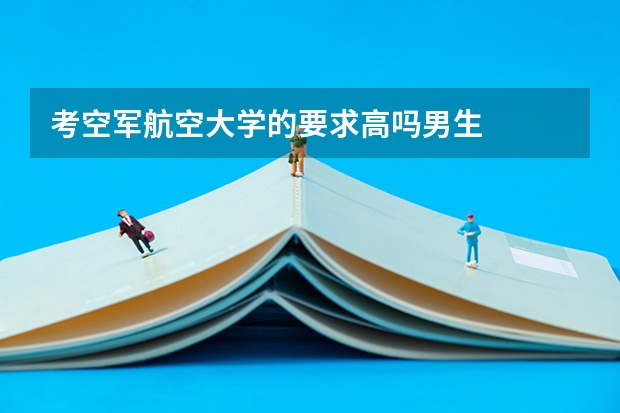 考空军航空大学的要求高吗男生