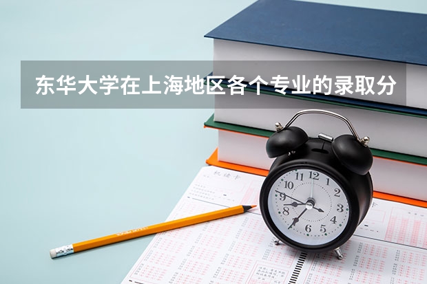 东华大学在上海地区各个专业的录取分数线多少？