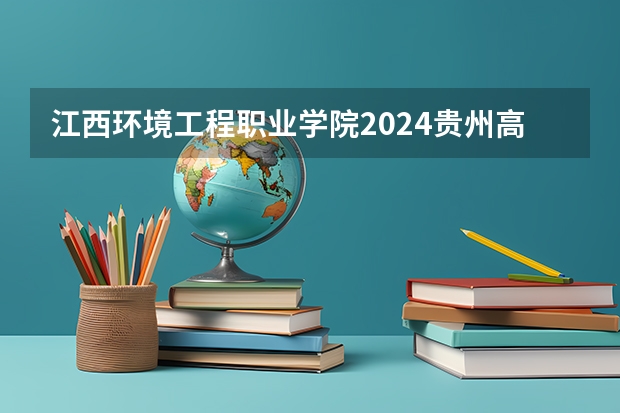 江西环境工程职业学院2024贵州高考招生计划介绍