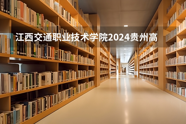 江西交通职业技术学院2024贵州高考招生计划介绍