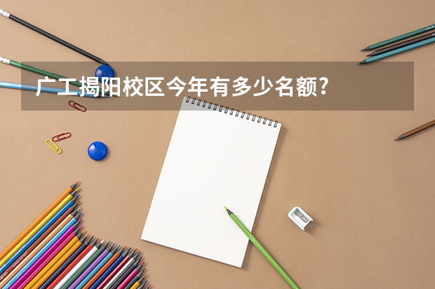 广工揭阳校区今年有多少名额?
