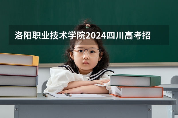 洛阳职业技术学院2024四川高考招生计划介绍