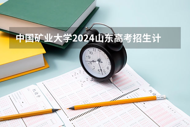 中国矿业大学2024山东高考招生计划介绍