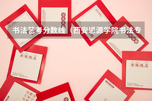 书法艺考分数线（西安思源学院书法专业录取分数线）