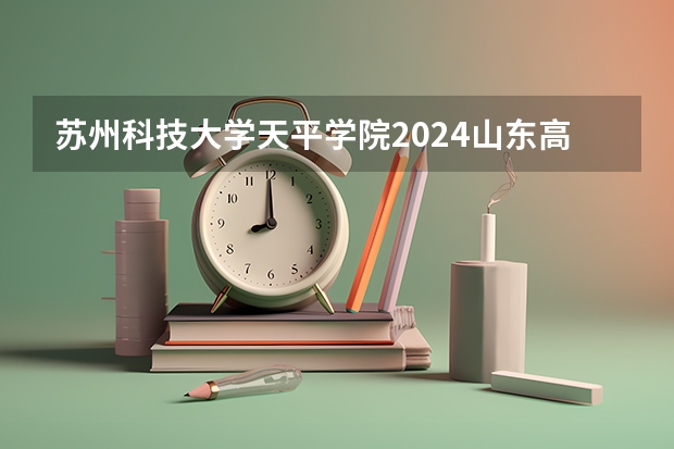 苏州科技大学天平学院2024山东高考招生计划介绍