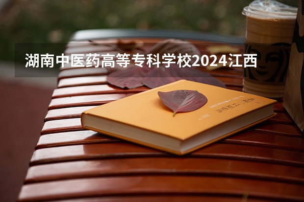 湖南中医药高等专科学校2024江西高考招生计划介绍