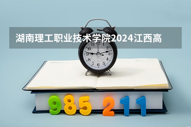 湖南理工职业技术学院2024江西高考招生计划介绍