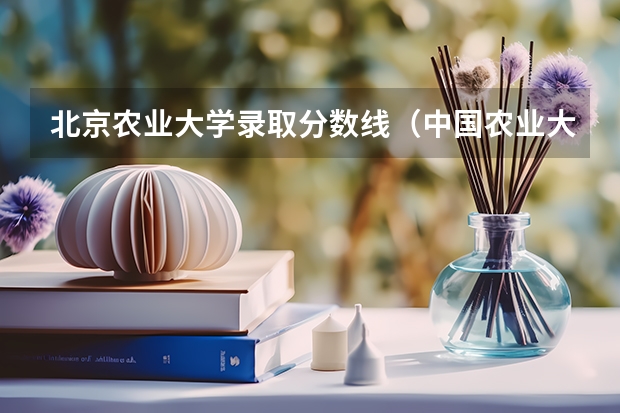 北京农业大学录取分数线（中国农业大学专业分数线）
