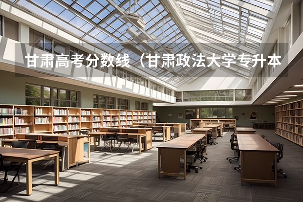 甘肃高考分数线（甘肃政法大学专升本录取分数线）