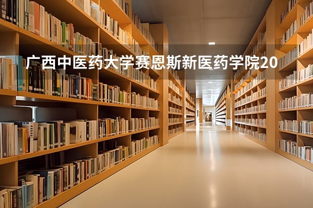 广西中医药大学赛恩斯新医药学院2024四川高考招生计划介绍