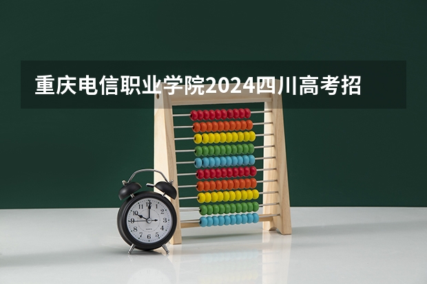 重庆电信职业学院2024四川高考招生计划介绍