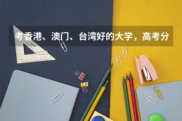 考香港、澳门、台湾好的大学，高考分数至少要多少？