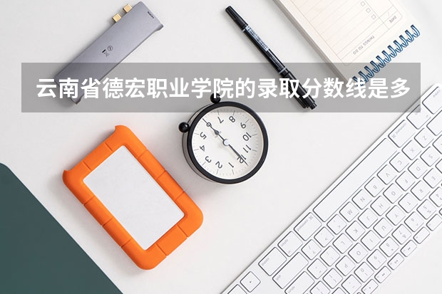 云南省德宏职业学院的录取分数线是多少？