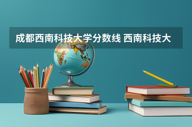 成都西南科技大学分数线 西南科技大学兵器类专业分数线