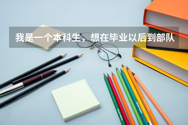 我是一个本科生，想在毕业以后到部队，我的专业是通信工程，这样可不可以？有什么要求吗？
