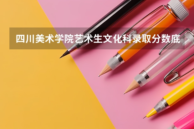 四川美术学院艺术生文化科录取分数底线是多少？