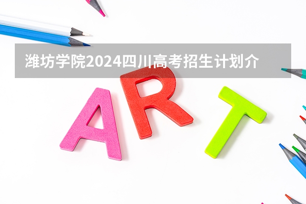 潍坊学院2024四川高考招生计划介绍