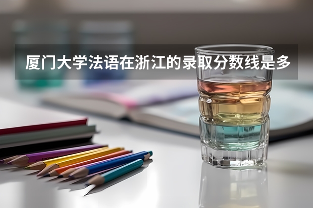 厦门大学法语在浙江的录取分数线是多少?