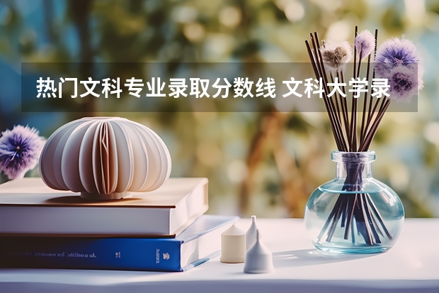 热门文科专业录取分数线 文科大学录取分数线