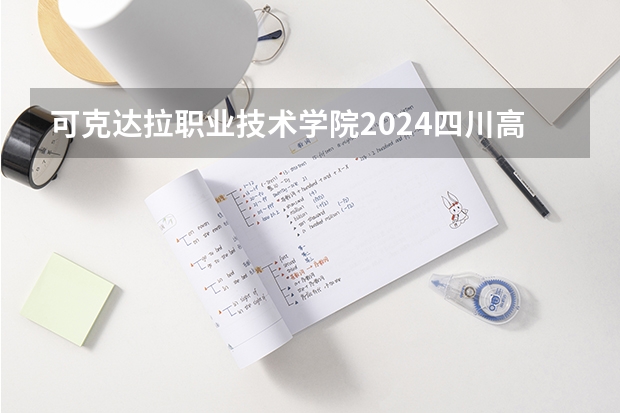 可克达拉职业技术学院2024四川高考招生计划介绍