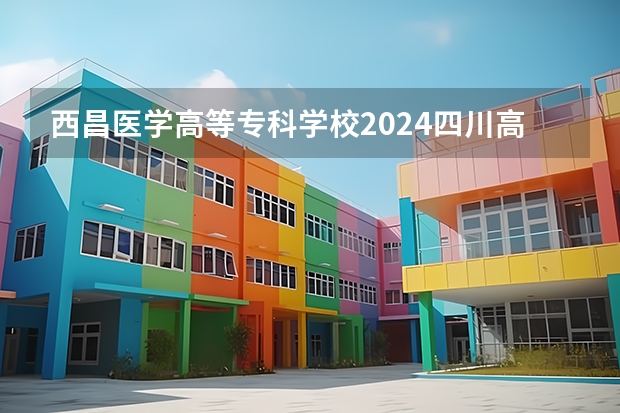 西昌医学高等专科学校2024四川高考招生计划介绍